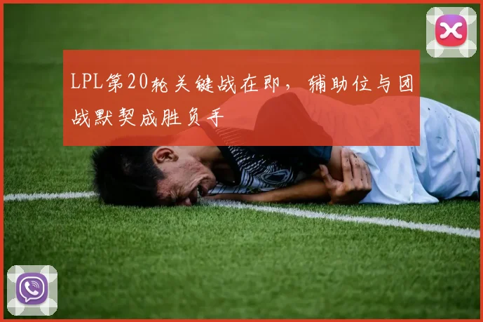 LPL第20轮关键战在即，辅助位与团战默契成胜负手