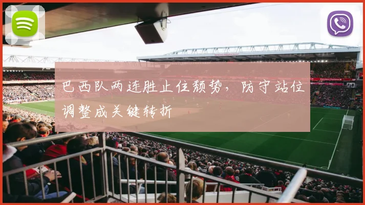 巴西队两连胜止住颓势，防守站位调整成关键转折