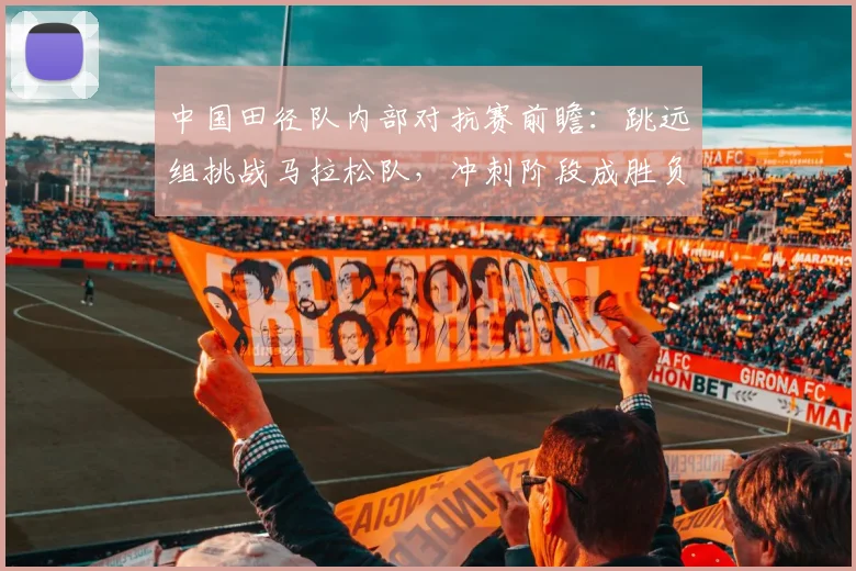 中国田径队内部对抗赛前瞻：跳远组挑战马拉松队，冲刺阶段成胜负手