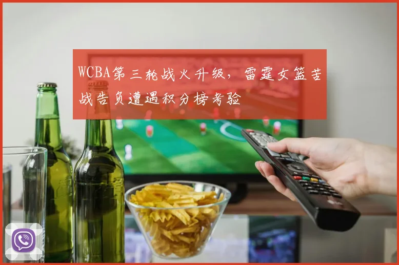 WCBA第三轮战火升级，雷霆女篮苦战告负遭遇积分榜考验