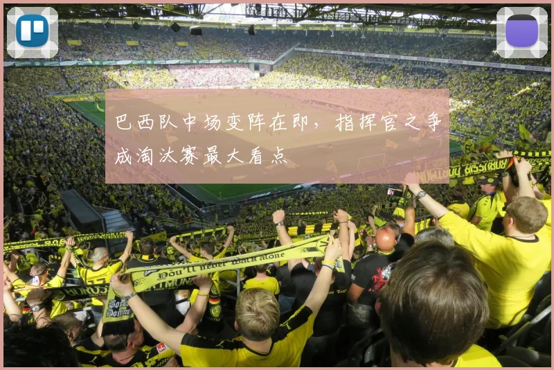 巴西队中场变阵在即，指挥官之争成淘汰赛最大看点