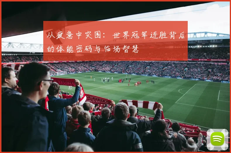 从疲惫中突围：世界冠军连胜背后的体能密码与临场智慧