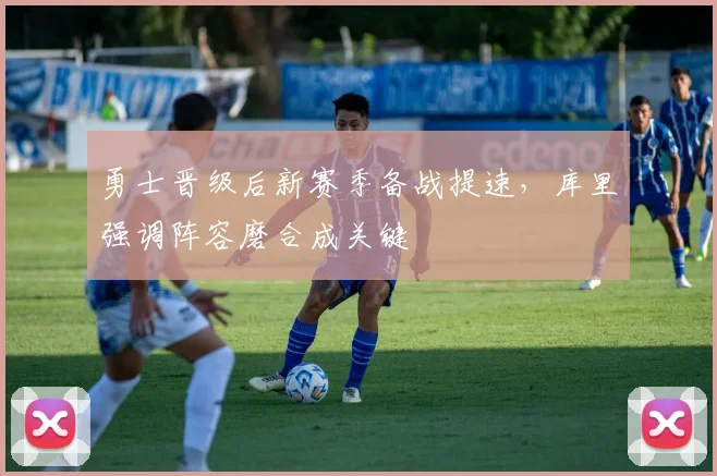 勇士晋级后新赛季备战提速，库里强调阵容磨合成关键