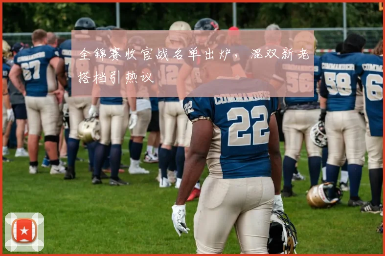 全锦赛收官战名单出炉，混双新老搭档引热议