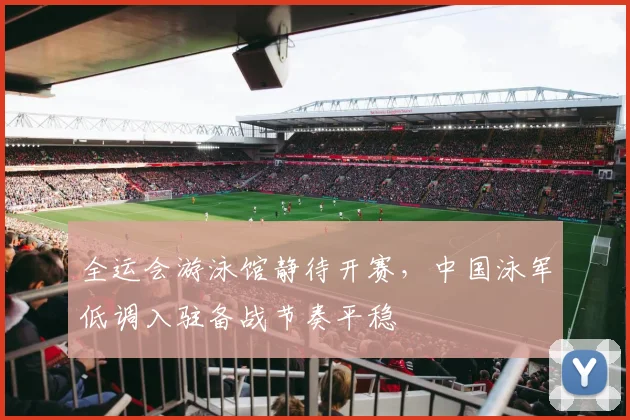 全运会游泳馆静待开赛，中国泳军低调入驻备战节奏平稳