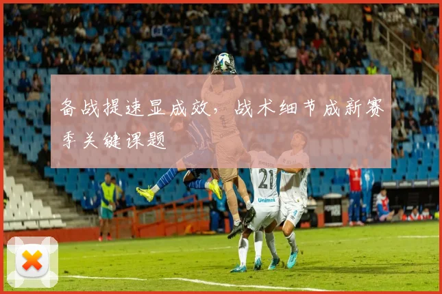 备战提速显成效，战术细节成新赛季关键课题
