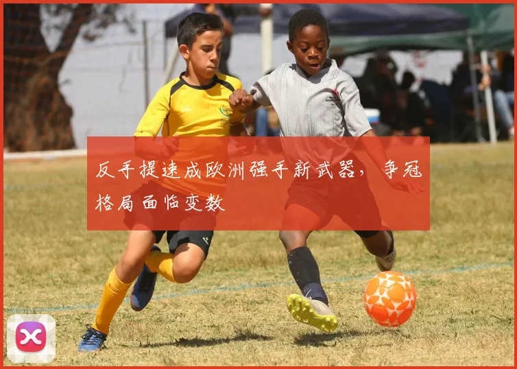 反手提速成欧洲强手新武器，争冠格局面临变数