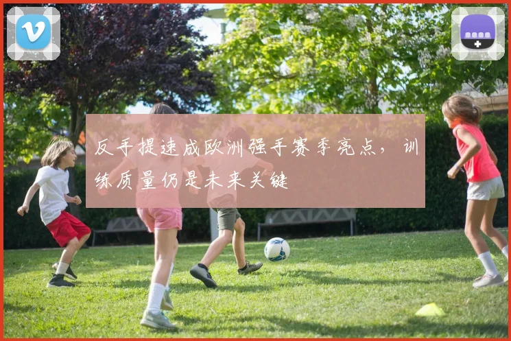 反手提速成欧洲强手赛季亮点，训练质量仍是未来关键